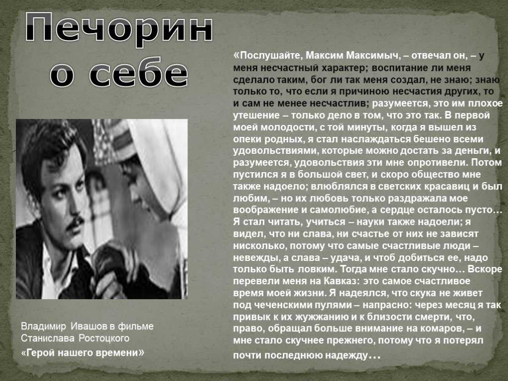 Роман Михаила Юрьевича Лермонтова Герой нашего времени представлен в виде рассказа о человеке, который жить не может без приключений Печорину очень нравится знакомиться с новыми людьми и узнавать их жизнь