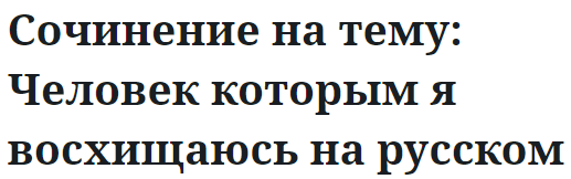 Сочинение кем я восхищаюсь (мама, папа, гагарин)