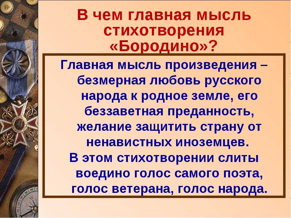 Стихотворение Бородино повествует о старом солдате, который передает свой богатый боевой и жизненный опыт более молодым соратникам Юные воины спрашивают его о том, не напрасно ли Москва была отдана французам