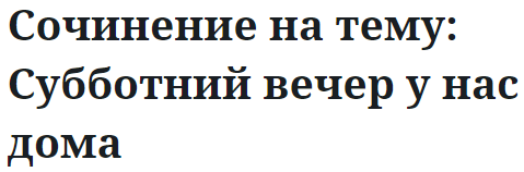 Субботний вечер у нас дома - сочинение 4 класс