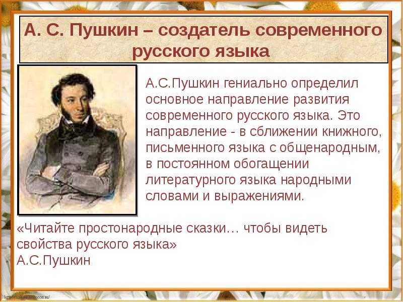 Александр Сергеевич Пушкин по праву может считаться творцом национального литературного языка Завершив процесс его развития, он совершил открытие поистине мирового масштаба: книжная речь стала гораздо ближе