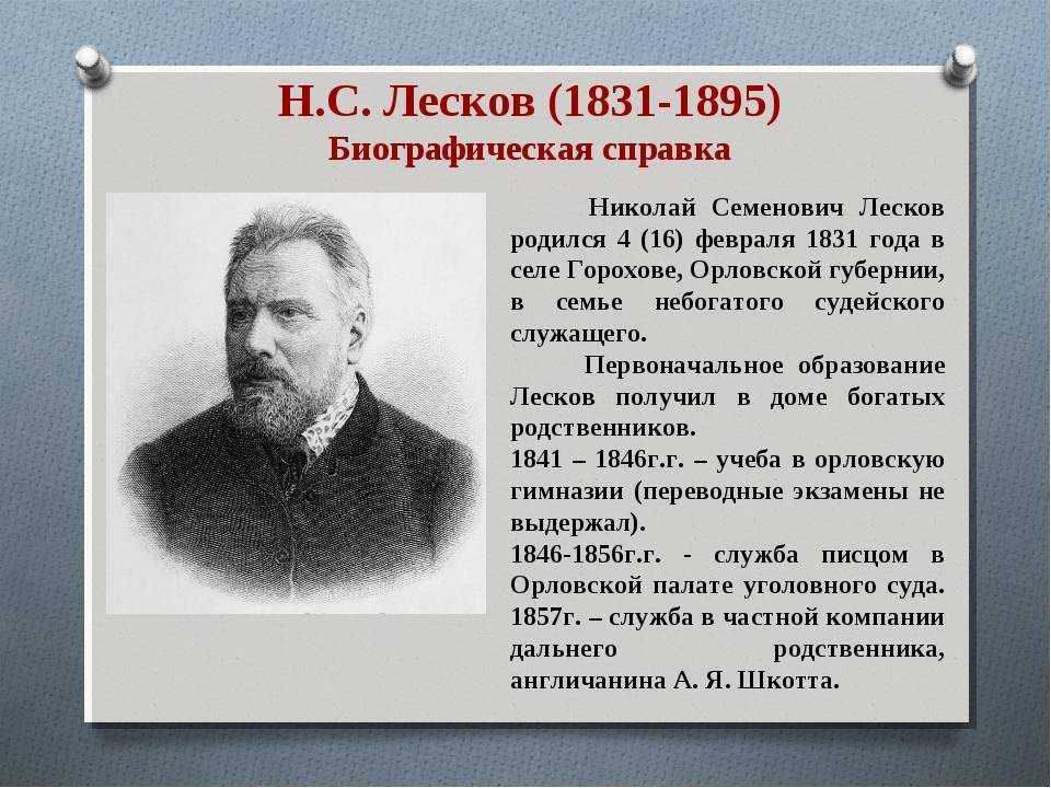 Николай Семенович Лесков — известный русский писатель, драматург и публицист 19-го века Рассматривая его творчество хочется отметить, что произведения Николая Семеновича вышли в свет довольно поздно, лишь когда ему исполнилось 26 лет