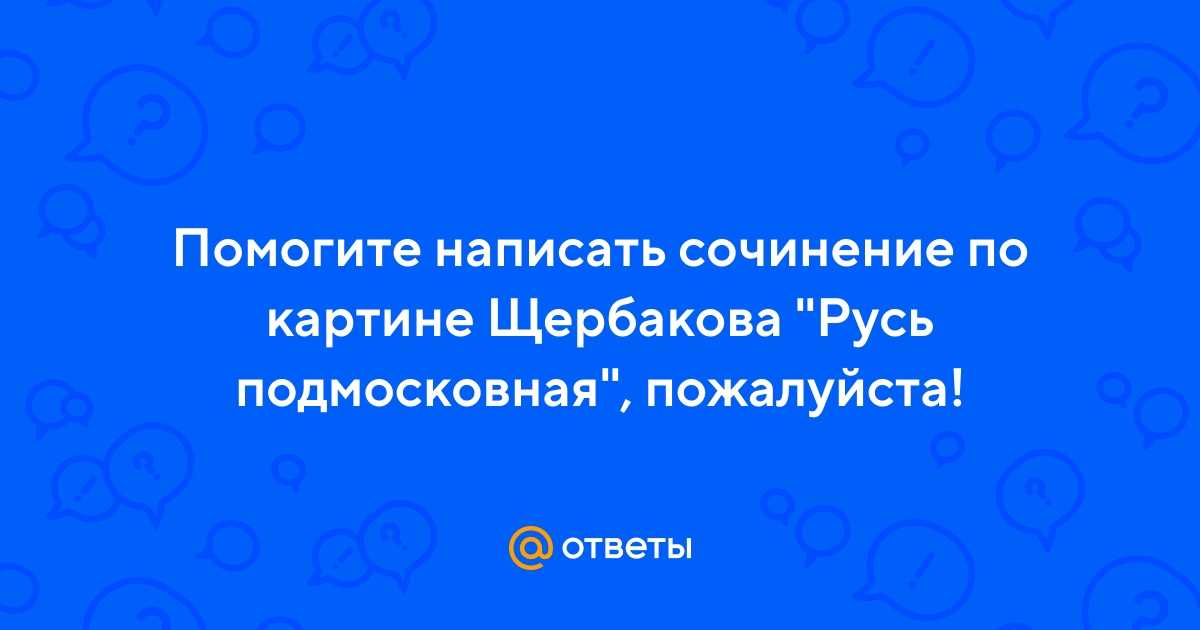Сочинение по картине щербакова «русь подмосковная»